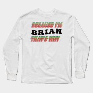 BECAUSE I AM BRIAN - THAT'S WHY Long Sleeve T-Shirt